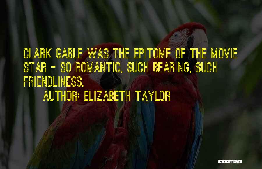 Elizabeth Taylor Quotes: Clark Gable Was The Epitome Of The Movie Star - So Romantic, Such Bearing, Such Friendliness.