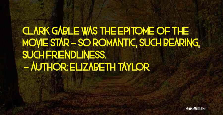 Elizabeth Taylor Quotes: Clark Gable Was The Epitome Of The Movie Star - So Romantic, Such Bearing, Such Friendliness.