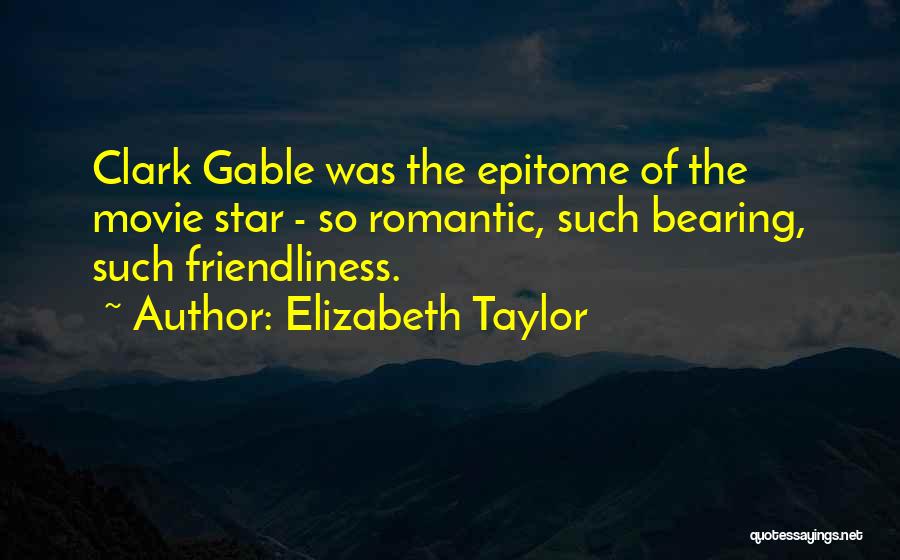 Elizabeth Taylor Quotes: Clark Gable Was The Epitome Of The Movie Star - So Romantic, Such Bearing, Such Friendliness.