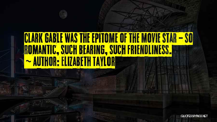 Elizabeth Taylor Quotes: Clark Gable Was The Epitome Of The Movie Star - So Romantic, Such Bearing, Such Friendliness.