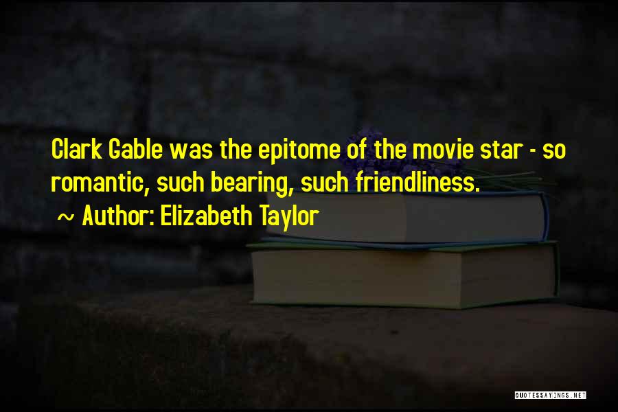 Elizabeth Taylor Quotes: Clark Gable Was The Epitome Of The Movie Star - So Romantic, Such Bearing, Such Friendliness.