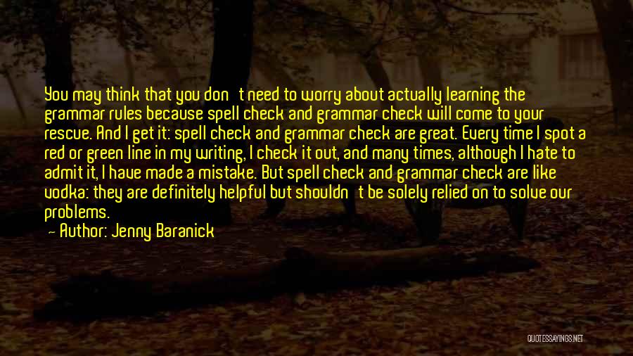 Jenny Baranick Quotes: You May Think That You Don't Need To Worry About Actually Learning The Grammar Rules Because Spell Check And Grammar