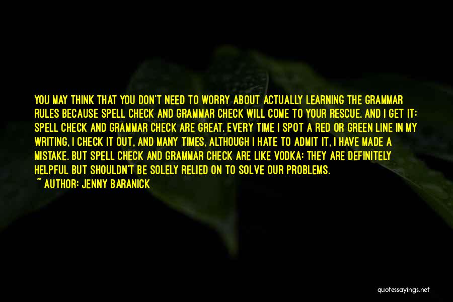 Jenny Baranick Quotes: You May Think That You Don't Need To Worry About Actually Learning The Grammar Rules Because Spell Check And Grammar