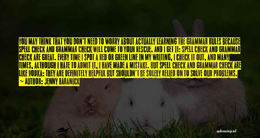 Jenny Baranick Quotes: You May Think That You Don't Need To Worry About Actually Learning The Grammar Rules Because Spell Check And Grammar