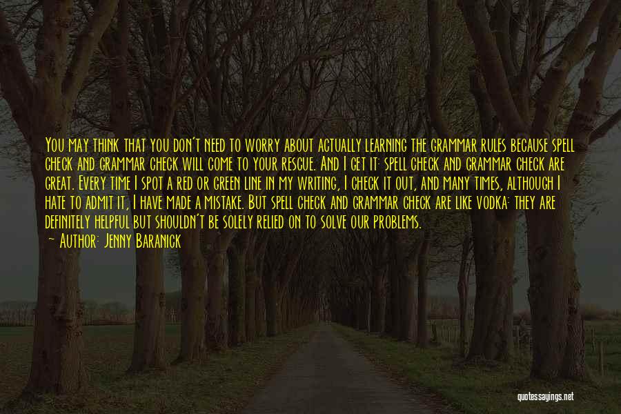 Jenny Baranick Quotes: You May Think That You Don't Need To Worry About Actually Learning The Grammar Rules Because Spell Check And Grammar