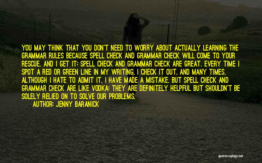 Jenny Baranick Quotes: You May Think That You Don't Need To Worry About Actually Learning The Grammar Rules Because Spell Check And Grammar