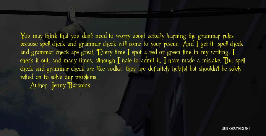 Jenny Baranick Quotes: You May Think That You Don't Need To Worry About Actually Learning The Grammar Rules Because Spell Check And Grammar