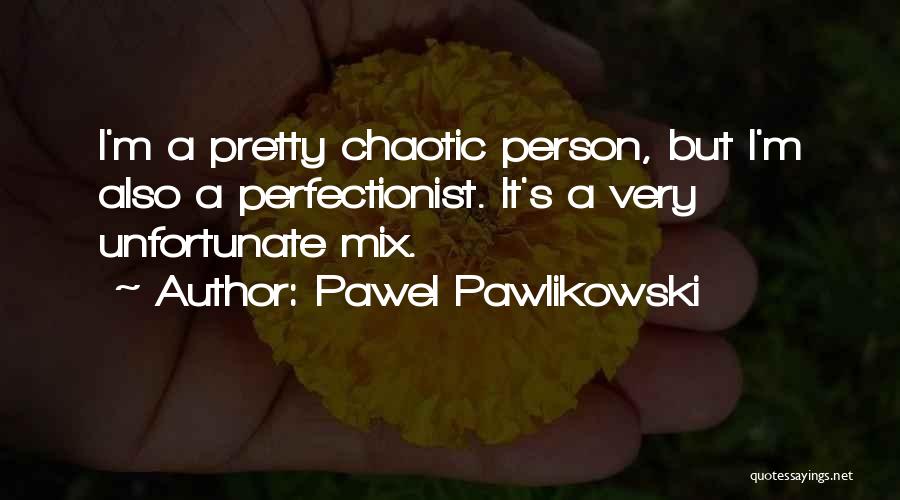 Pawel Pawlikowski Quotes: I'm A Pretty Chaotic Person, But I'm Also A Perfectionist. It's A Very Unfortunate Mix.