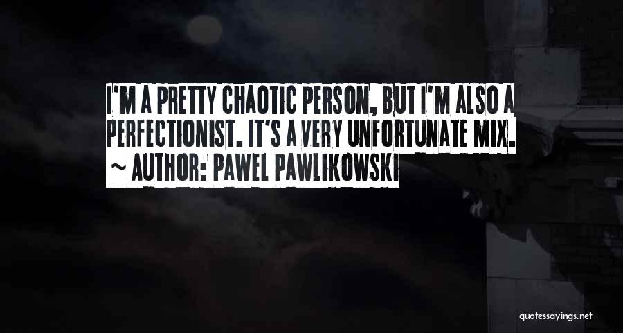 Pawel Pawlikowski Quotes: I'm A Pretty Chaotic Person, But I'm Also A Perfectionist. It's A Very Unfortunate Mix.