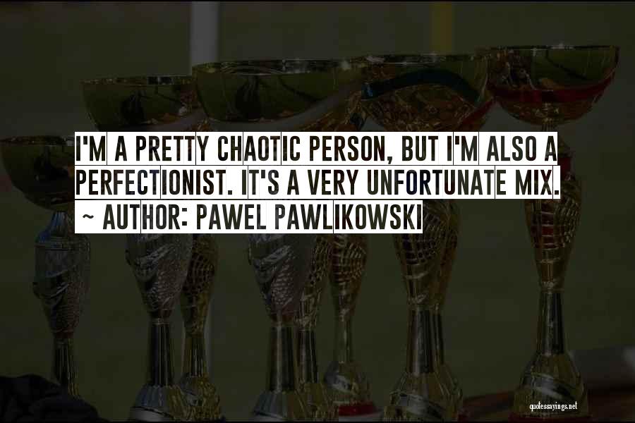 Pawel Pawlikowski Quotes: I'm A Pretty Chaotic Person, But I'm Also A Perfectionist. It's A Very Unfortunate Mix.