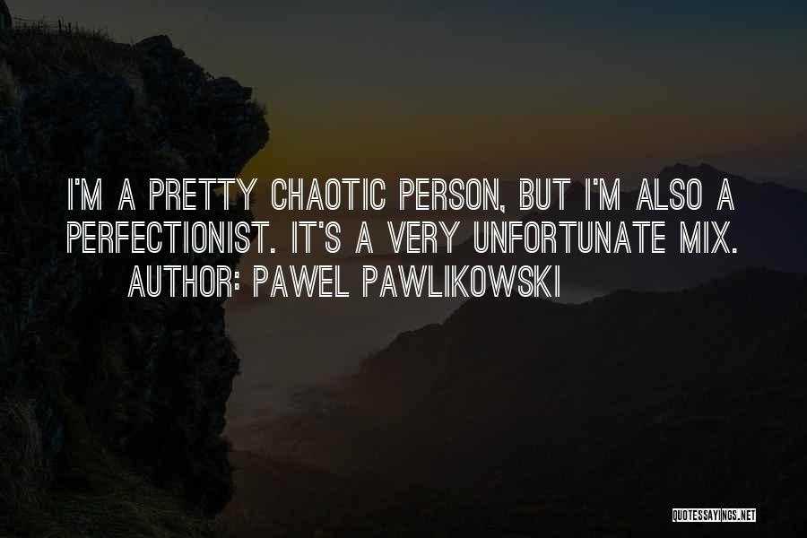 Pawel Pawlikowski Quotes: I'm A Pretty Chaotic Person, But I'm Also A Perfectionist. It's A Very Unfortunate Mix.