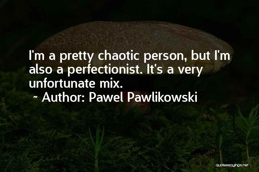 Pawel Pawlikowski Quotes: I'm A Pretty Chaotic Person, But I'm Also A Perfectionist. It's A Very Unfortunate Mix.