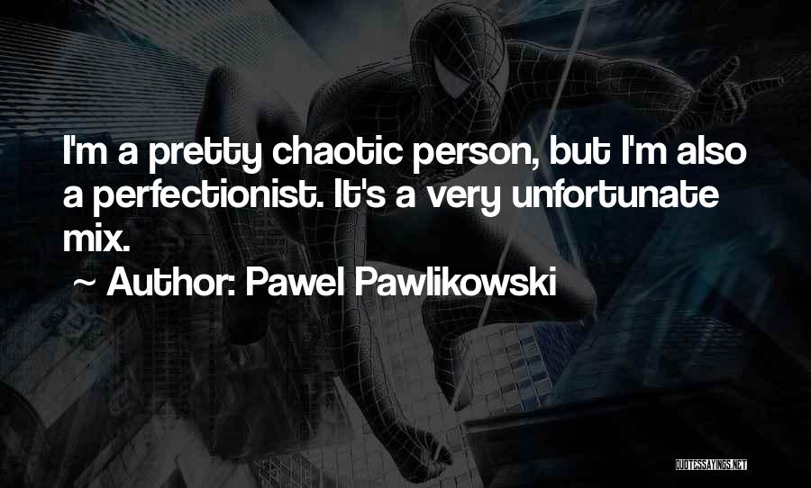 Pawel Pawlikowski Quotes: I'm A Pretty Chaotic Person, But I'm Also A Perfectionist. It's A Very Unfortunate Mix.