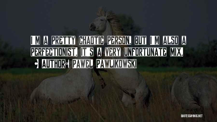 Pawel Pawlikowski Quotes: I'm A Pretty Chaotic Person, But I'm Also A Perfectionist. It's A Very Unfortunate Mix.