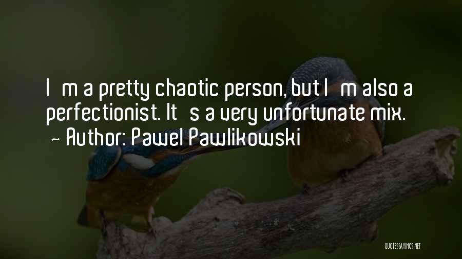 Pawel Pawlikowski Quotes: I'm A Pretty Chaotic Person, But I'm Also A Perfectionist. It's A Very Unfortunate Mix.