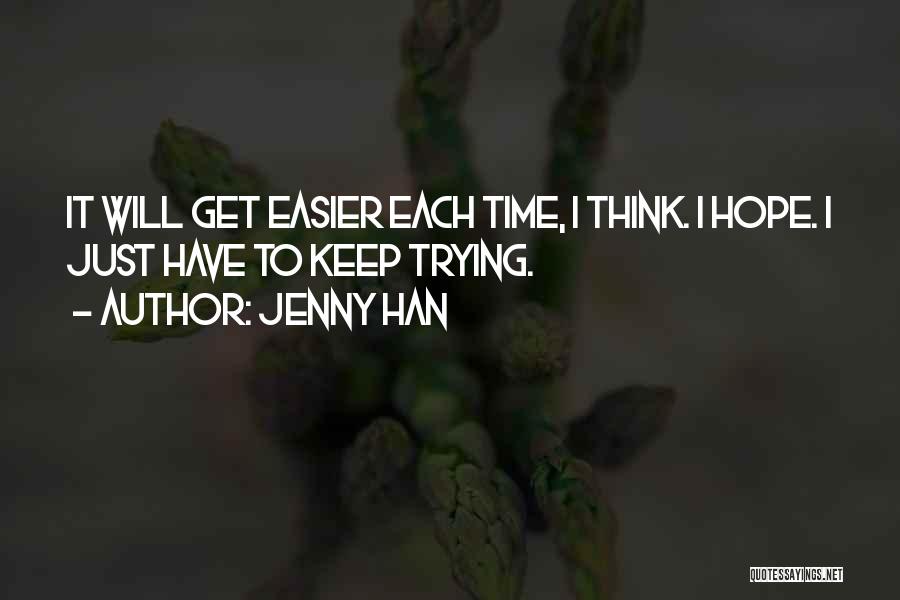 Jenny Han Quotes: It Will Get Easier Each Time, I Think. I Hope. I Just Have To Keep Trying.