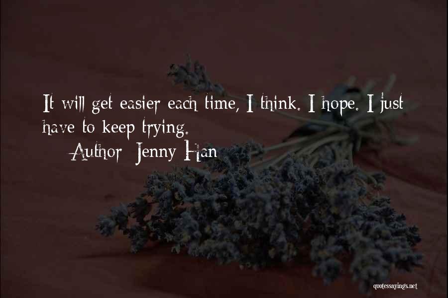 Jenny Han Quotes: It Will Get Easier Each Time, I Think. I Hope. I Just Have To Keep Trying.