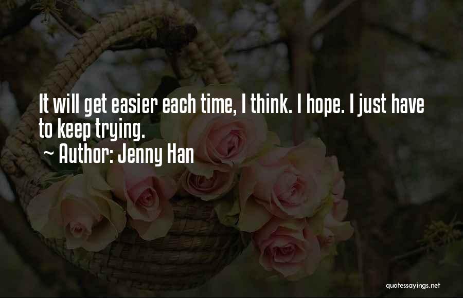 Jenny Han Quotes: It Will Get Easier Each Time, I Think. I Hope. I Just Have To Keep Trying.