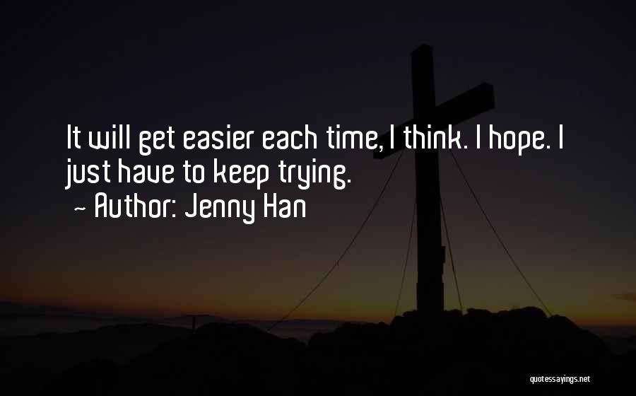 Jenny Han Quotes: It Will Get Easier Each Time, I Think. I Hope. I Just Have To Keep Trying.