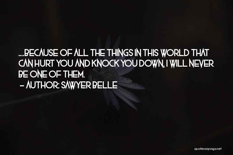 Sawyer Belle Quotes: ....because Of All The Things In This World That Can Hurt You And Knock You Down, I Will Never Be
