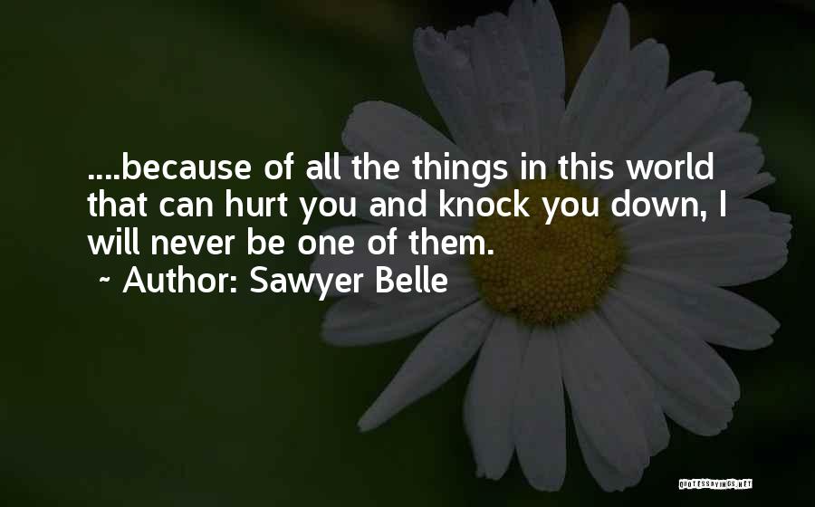 Sawyer Belle Quotes: ....because Of All The Things In This World That Can Hurt You And Knock You Down, I Will Never Be