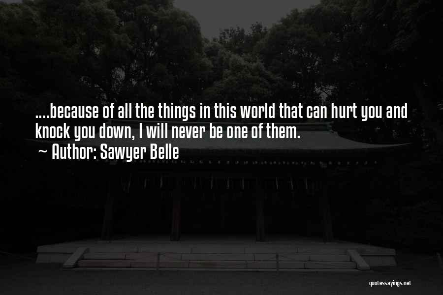 Sawyer Belle Quotes: ....because Of All The Things In This World That Can Hurt You And Knock You Down, I Will Never Be