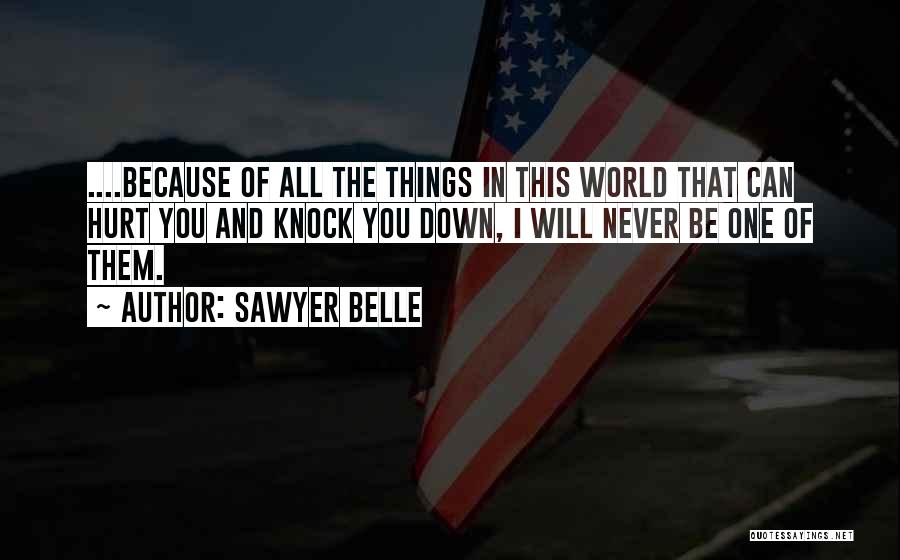Sawyer Belle Quotes: ....because Of All The Things In This World That Can Hurt You And Knock You Down, I Will Never Be
