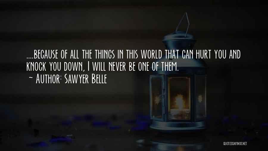 Sawyer Belle Quotes: ....because Of All The Things In This World That Can Hurt You And Knock You Down, I Will Never Be