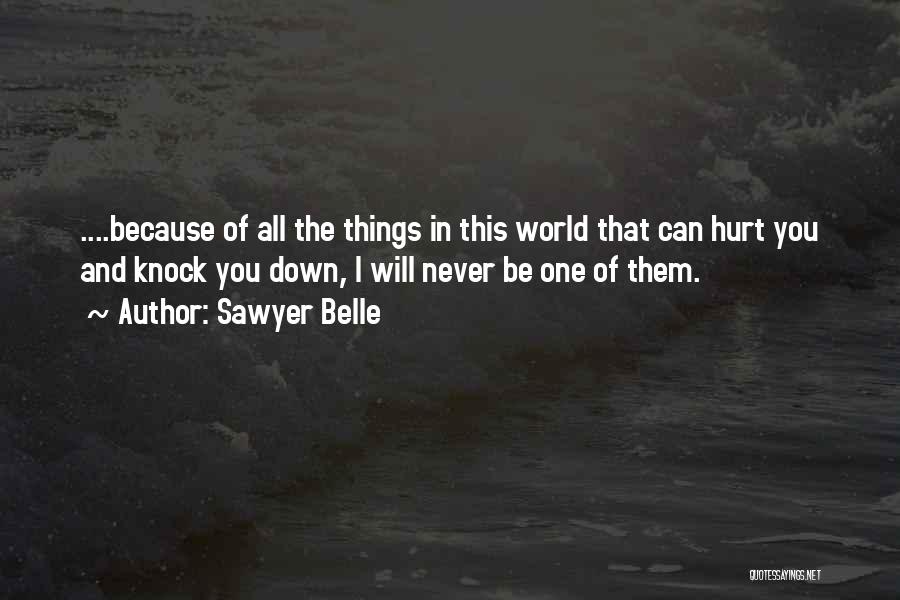 Sawyer Belle Quotes: ....because Of All The Things In This World That Can Hurt You And Knock You Down, I Will Never Be