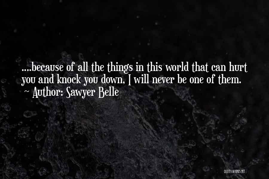 Sawyer Belle Quotes: ....because Of All The Things In This World That Can Hurt You And Knock You Down, I Will Never Be