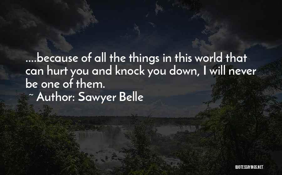 Sawyer Belle Quotes: ....because Of All The Things In This World That Can Hurt You And Knock You Down, I Will Never Be