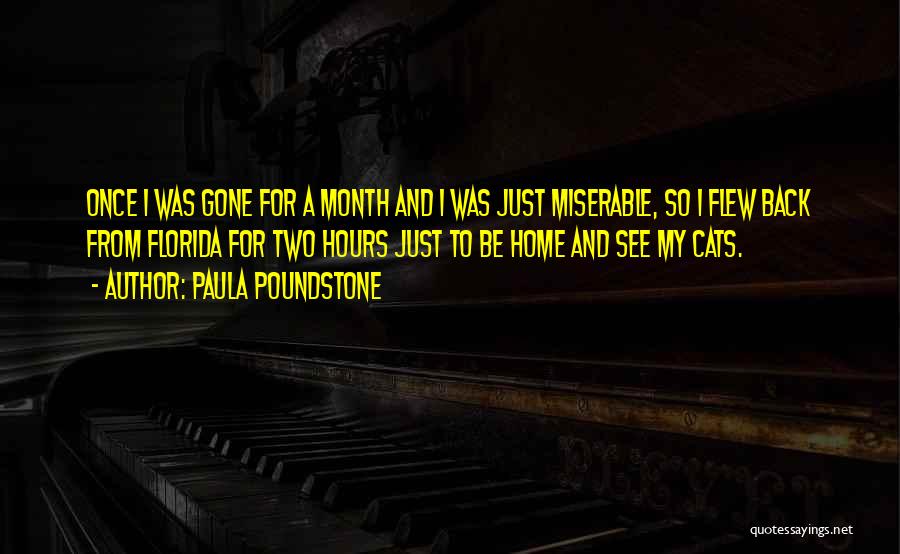 Paula Poundstone Quotes: Once I Was Gone For A Month And I Was Just Miserable, So I Flew Back From Florida For Two