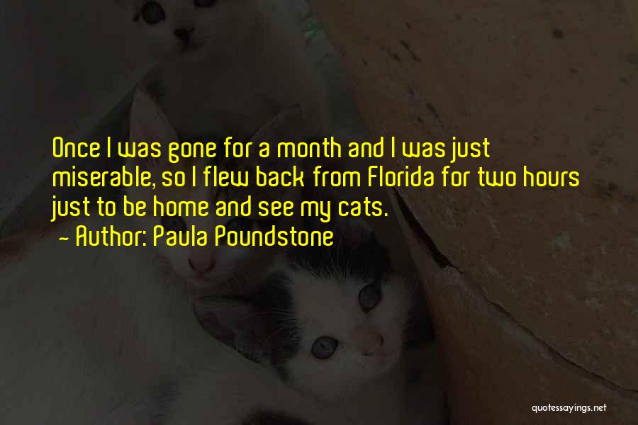 Paula Poundstone Quotes: Once I Was Gone For A Month And I Was Just Miserable, So I Flew Back From Florida For Two