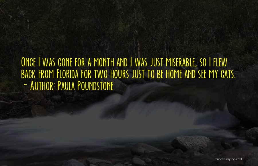 Paula Poundstone Quotes: Once I Was Gone For A Month And I Was Just Miserable, So I Flew Back From Florida For Two