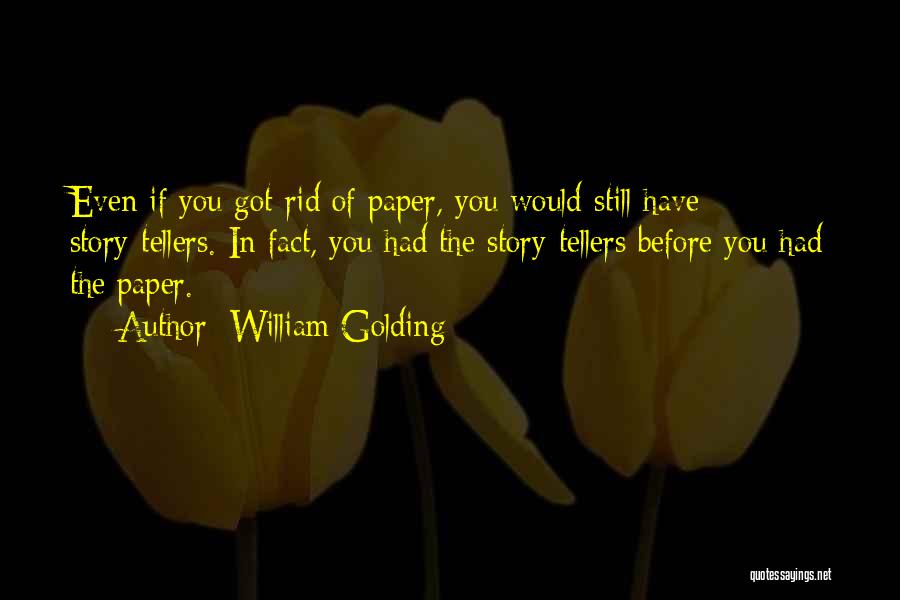 William Golding Quotes: Even If You Got Rid Of Paper, You Would Still Have Story-tellers. In Fact, You Had The Story-tellers Before You