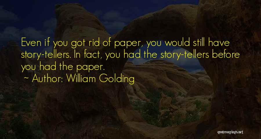 William Golding Quotes: Even If You Got Rid Of Paper, You Would Still Have Story-tellers. In Fact, You Had The Story-tellers Before You