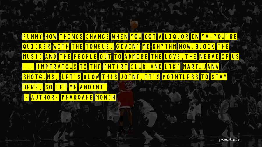 Pharoahe Monch Quotes: Funny How Things Change When You Got A Liquor In Ya:you're Quicker With The Tongue, Givin' Me Rhythm Now.block The