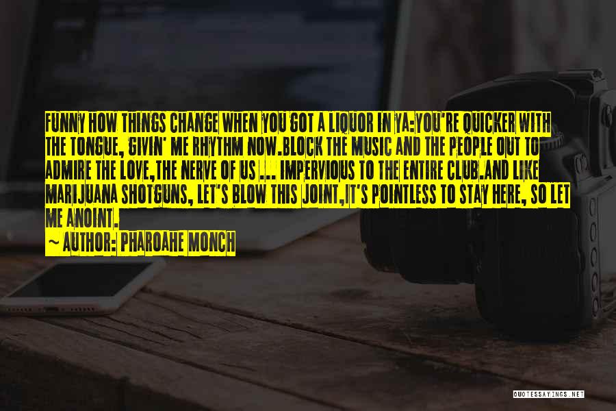 Pharoahe Monch Quotes: Funny How Things Change When You Got A Liquor In Ya:you're Quicker With The Tongue, Givin' Me Rhythm Now.block The