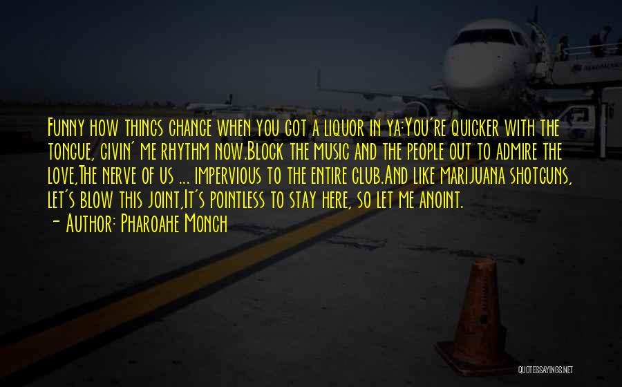 Pharoahe Monch Quotes: Funny How Things Change When You Got A Liquor In Ya:you're Quicker With The Tongue, Givin' Me Rhythm Now.block The