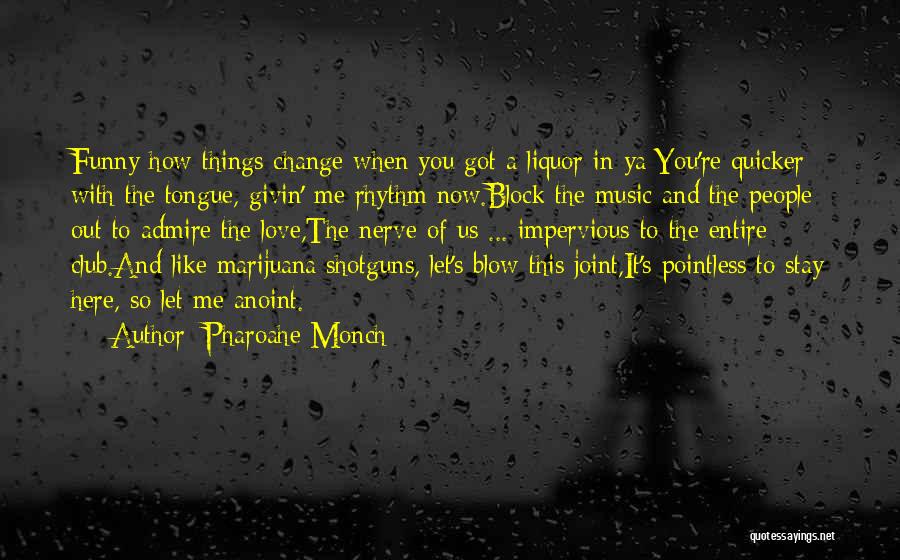 Pharoahe Monch Quotes: Funny How Things Change When You Got A Liquor In Ya:you're Quicker With The Tongue, Givin' Me Rhythm Now.block The