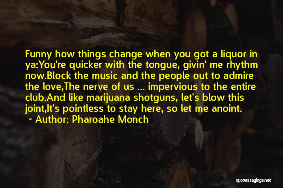 Pharoahe Monch Quotes: Funny How Things Change When You Got A Liquor In Ya:you're Quicker With The Tongue, Givin' Me Rhythm Now.block The