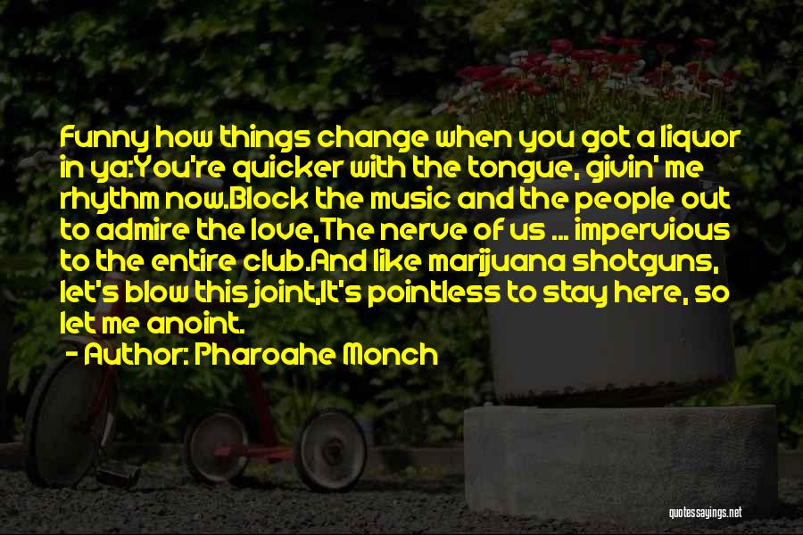 Pharoahe Monch Quotes: Funny How Things Change When You Got A Liquor In Ya:you're Quicker With The Tongue, Givin' Me Rhythm Now.block The