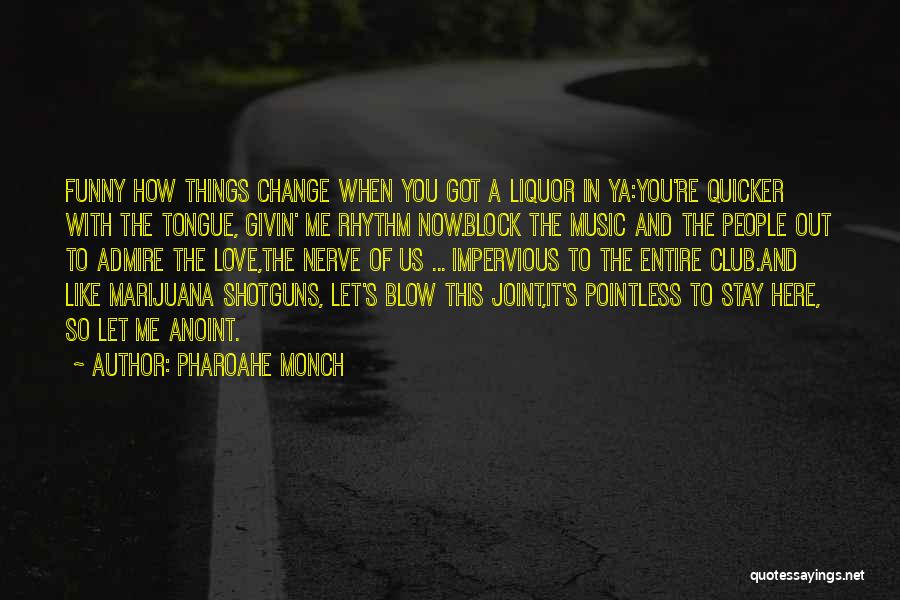 Pharoahe Monch Quotes: Funny How Things Change When You Got A Liquor In Ya:you're Quicker With The Tongue, Givin' Me Rhythm Now.block The