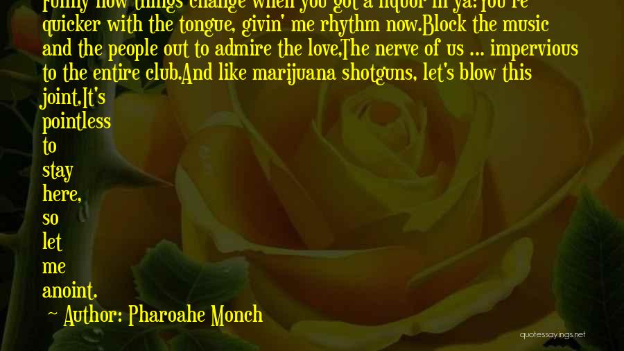 Pharoahe Monch Quotes: Funny How Things Change When You Got A Liquor In Ya:you're Quicker With The Tongue, Givin' Me Rhythm Now.block The