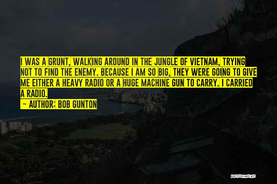 Bob Gunton Quotes: I Was A Grunt, Walking Around In The Jungle Of Vietnam, Trying Not To Find The Enemy. Because I Am