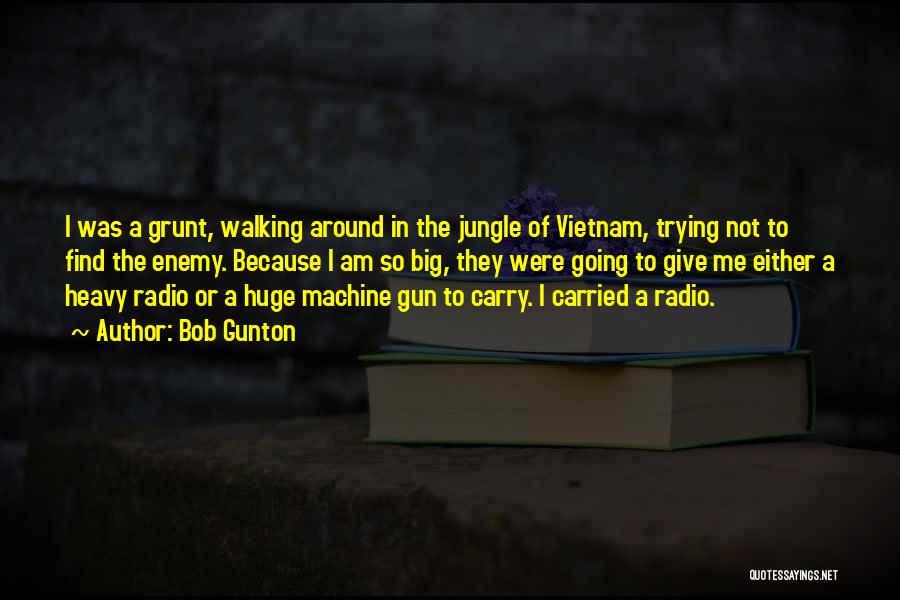 Bob Gunton Quotes: I Was A Grunt, Walking Around In The Jungle Of Vietnam, Trying Not To Find The Enemy. Because I Am