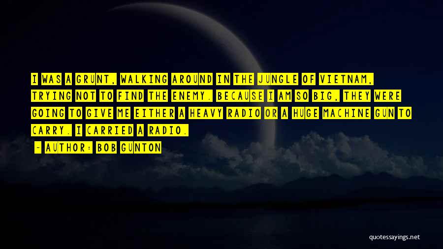Bob Gunton Quotes: I Was A Grunt, Walking Around In The Jungle Of Vietnam, Trying Not To Find The Enemy. Because I Am
