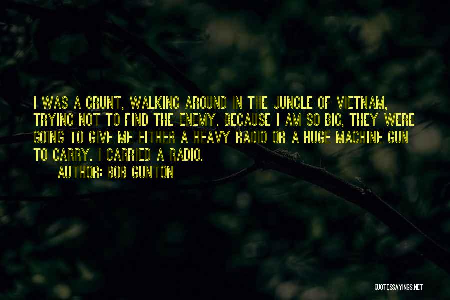 Bob Gunton Quotes: I Was A Grunt, Walking Around In The Jungle Of Vietnam, Trying Not To Find The Enemy. Because I Am