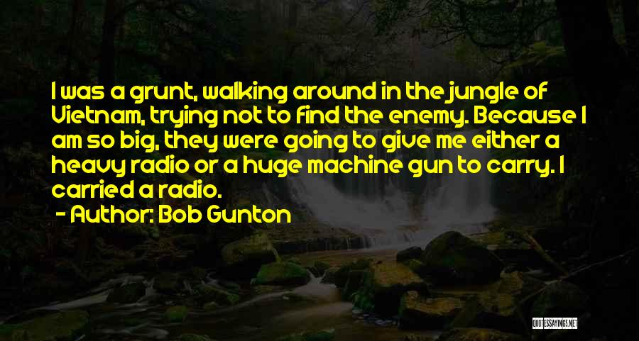 Bob Gunton Quotes: I Was A Grunt, Walking Around In The Jungle Of Vietnam, Trying Not To Find The Enemy. Because I Am