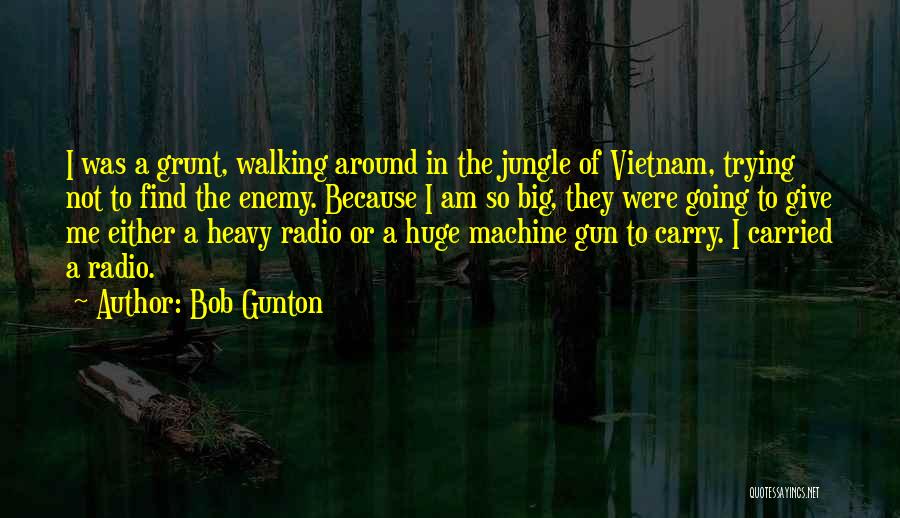 Bob Gunton Quotes: I Was A Grunt, Walking Around In The Jungle Of Vietnam, Trying Not To Find The Enemy. Because I Am